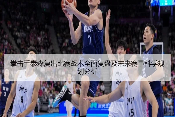 拳击手泰森复出比赛战术全面复盘及未来赛事科学规划分析 - KAIYUN SPORTS